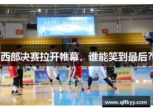 西部决赛拉开帷幕，谁能笑到最后？