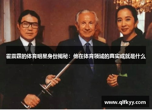 霍震霆的体育明星身份揭秘：他在体育领域的真实成就是什么