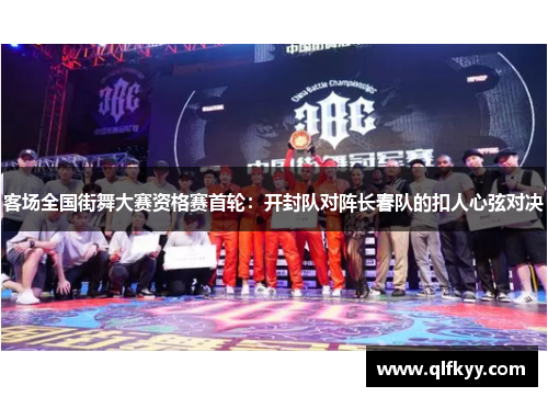 客场全国街舞大赛资格赛首轮：开封队对阵长春队的扣人心弦对决