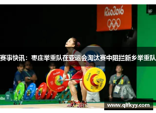 赛事快讯：枣庄举重队在亚运会淘汰赛中阻拦新乡举重队