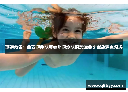 重磅预告：西安游泳队与泰州游泳队的奥运会季军战焦点对决