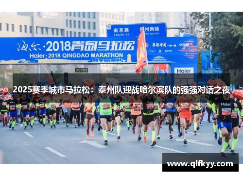 2025赛季城市马拉松：泰州队迎战哈尔滨队的强强对话之夜