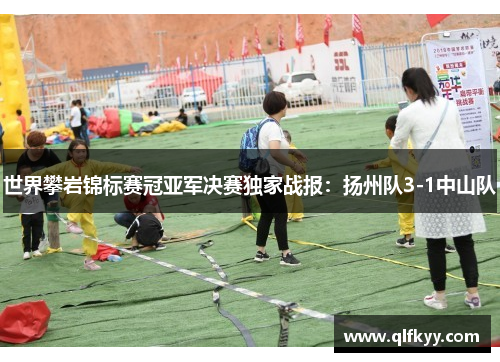 世界攀岩锦标赛冠亚军决赛独家战报：扬州队3-1中山队